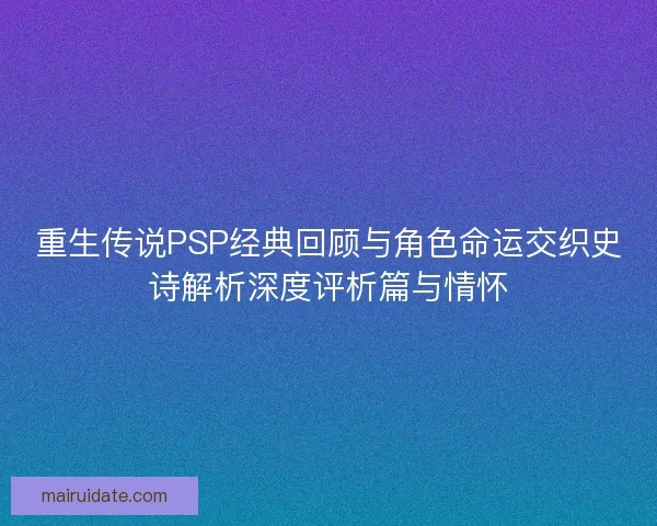 重生传说PSP经典回顾与角色命运交织史诗解析深度评析篇与情怀