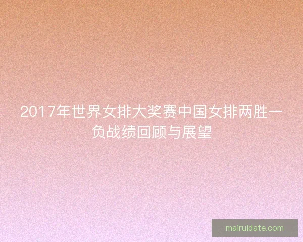 2017年世界女排大奖赛中国女排两胜一负战绩回顾与展望