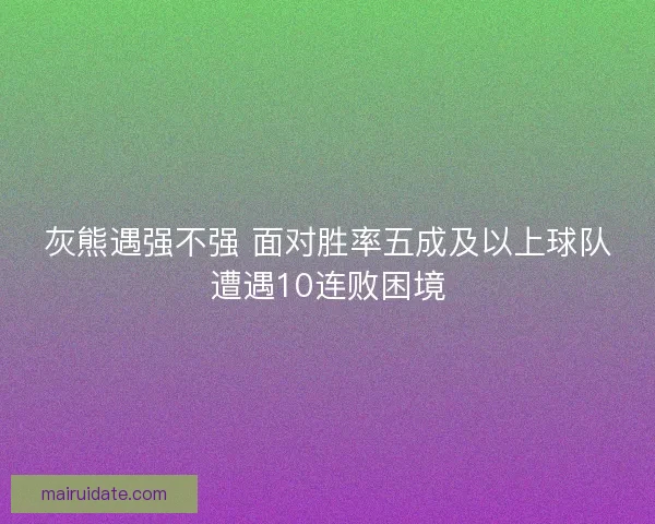 灰熊遇强不强 面对胜率五成及以上球队遭遇10连败困境