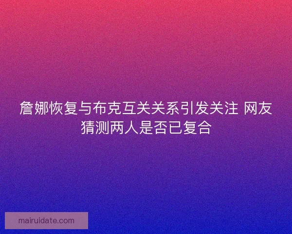 詹娜恢复与布克互关关系引发关注 网友猜测两人是否已复合
