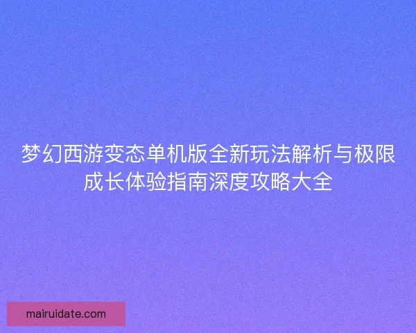 梦幻西游变态单机版全新玩法解析与极限成长体验指南深度攻略大全