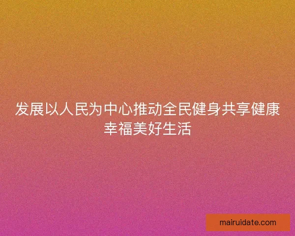 发展以人民为中心推动全民健身共享健康幸福美好生活