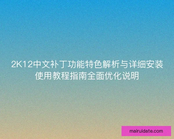 2K12中文补丁功能特色解析与详细安装使用教程指南全面优化说明