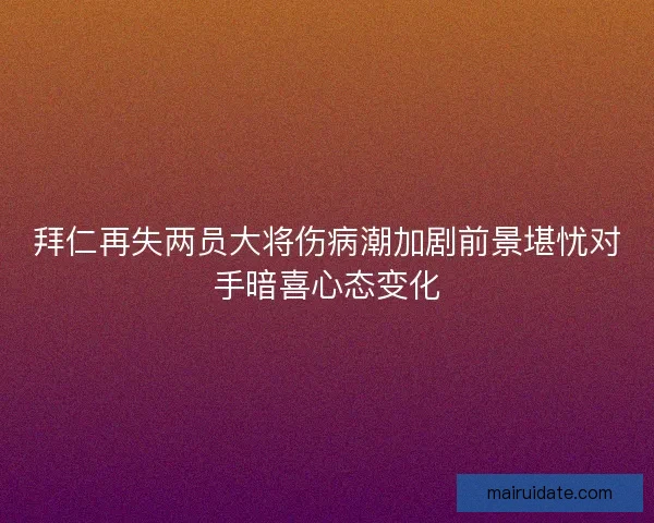 拜仁再失两员大将伤病潮加剧前景堪忧对手暗喜心态变化