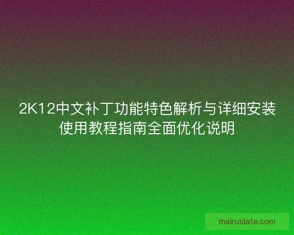 2K12中文补丁功能特色解析与详细安装使用教程指南全面优化说明