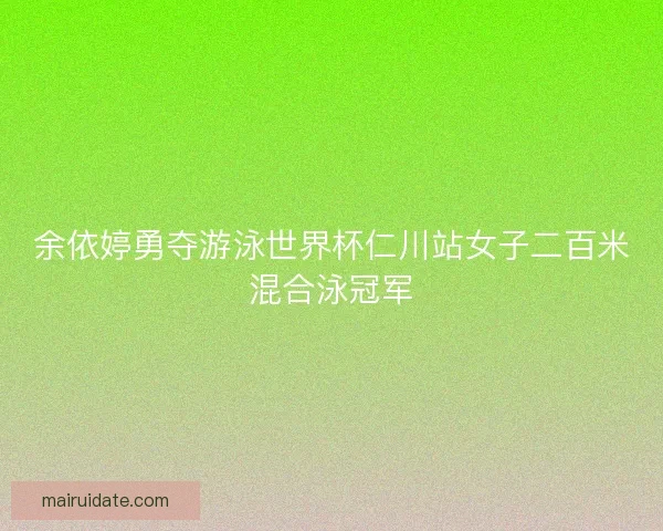 余依婷勇夺游泳世界杯仁川站女子二百米混合泳冠军