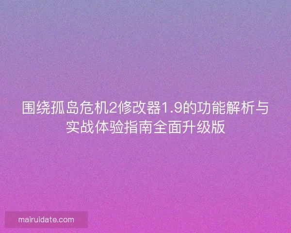 围绕孤岛危机2修改器1.9的功能解析与实战体验指南全面升级版