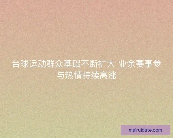 台球运动群众基础不断扩大 业余赛事参与热情持续高涨